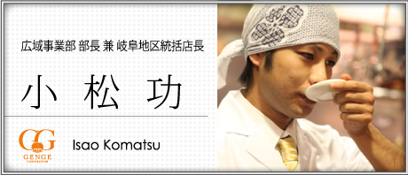 小松功（こまつ　いさお）：広域事業部　部長　兼　岐阜地区統括店長